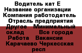 Водитель-кат.Е › Название организации ­ Компания-работодатель › Отрасль предприятия ­ Другое › Минимальный оклад ­ 1 - Все города Работа » Вакансии   . Карачаево-Черкесская респ.